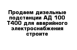 Продаем дизельные подстанции АД-100-Т400 для аварийного электроснабжения строите